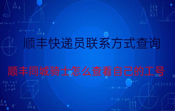 顺丰快递员联系方式查询 顺丰同城骑士怎么查看自己的工号？